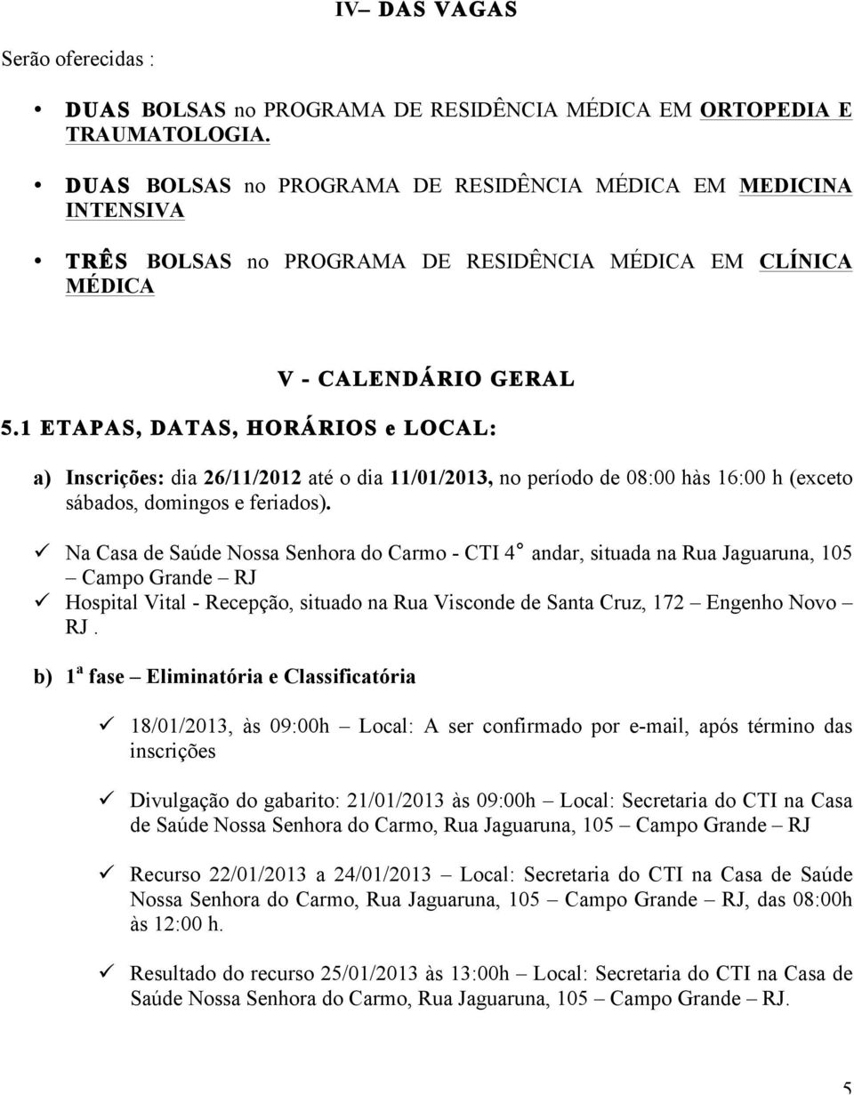 1 ETAPAS, DATAS, HORÁRIOS e LOCAL: a) Inscrições: dia 26/11/2012 até o dia 11/01/2013, no período de 08:00 hàs 16:00 h (exceto sábados, domingos e feriados).