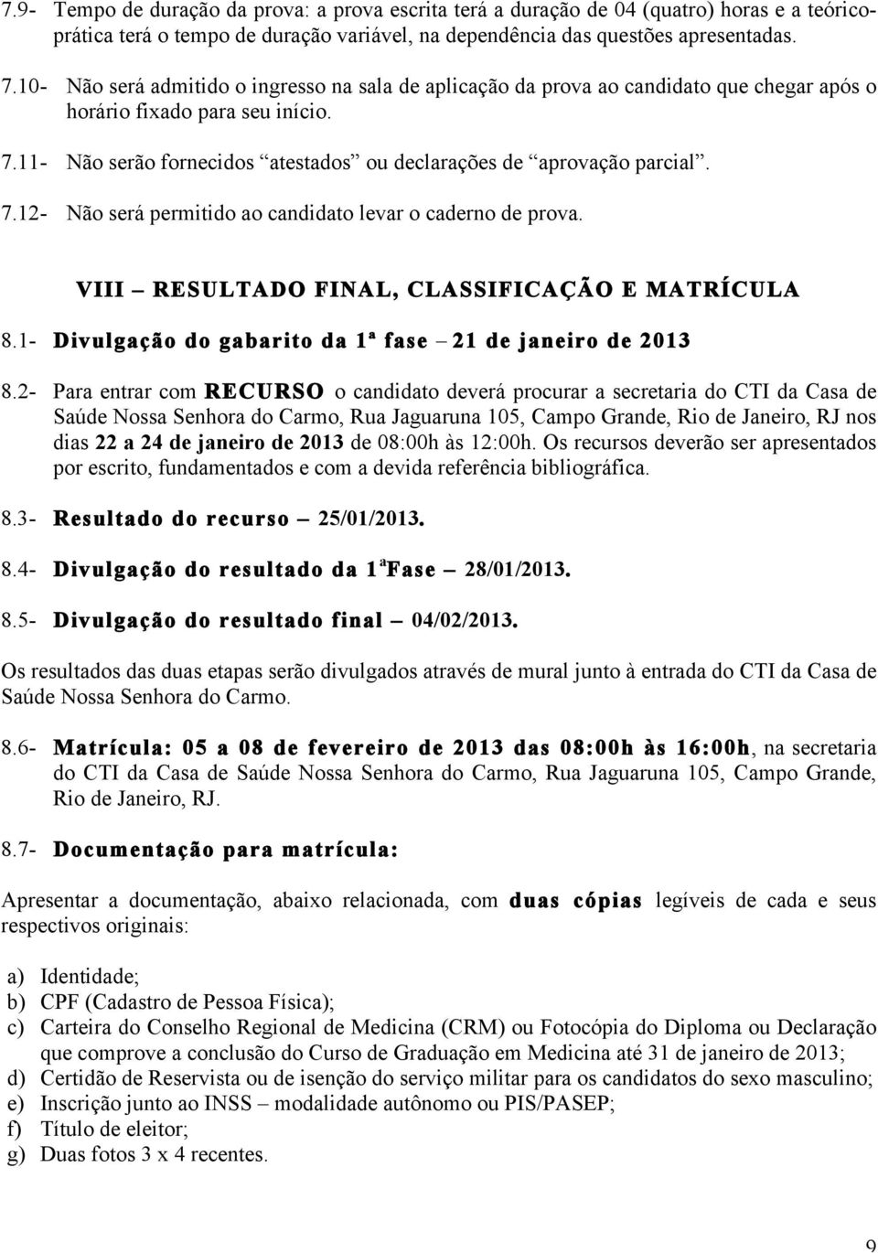 7.12- Não será permitido ao candidato levar o caderno de prova. VIII RESULTADO FINAL, CLASSIFICAÇÃO E MATRÍCULA 8.1- Divulgação do gabarito da 1ª fase 21 de janeiro de 2013 8.