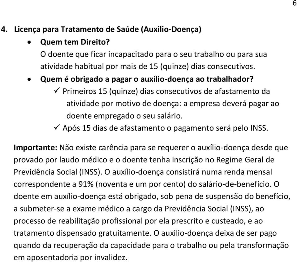 Primeiros 15 (quinze) dias consecutivos de afastamento da atividade por motivo de doença: a empresa deverá pagar ao doente empregado o seu salário.