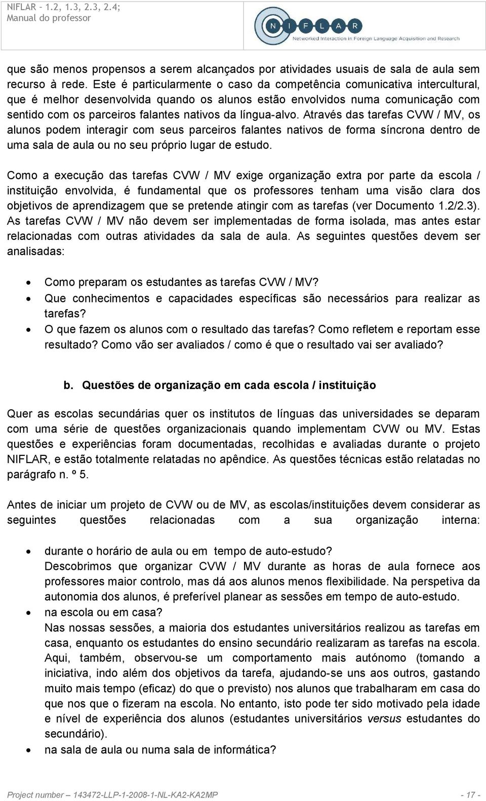 língua-alvo. Através das tarefas CVW / MV, os alunos podem interagir com seus parceiros falantes nativos de forma síncrona dentro de uma sala de aula ou no seu próprio lugar de estudo.