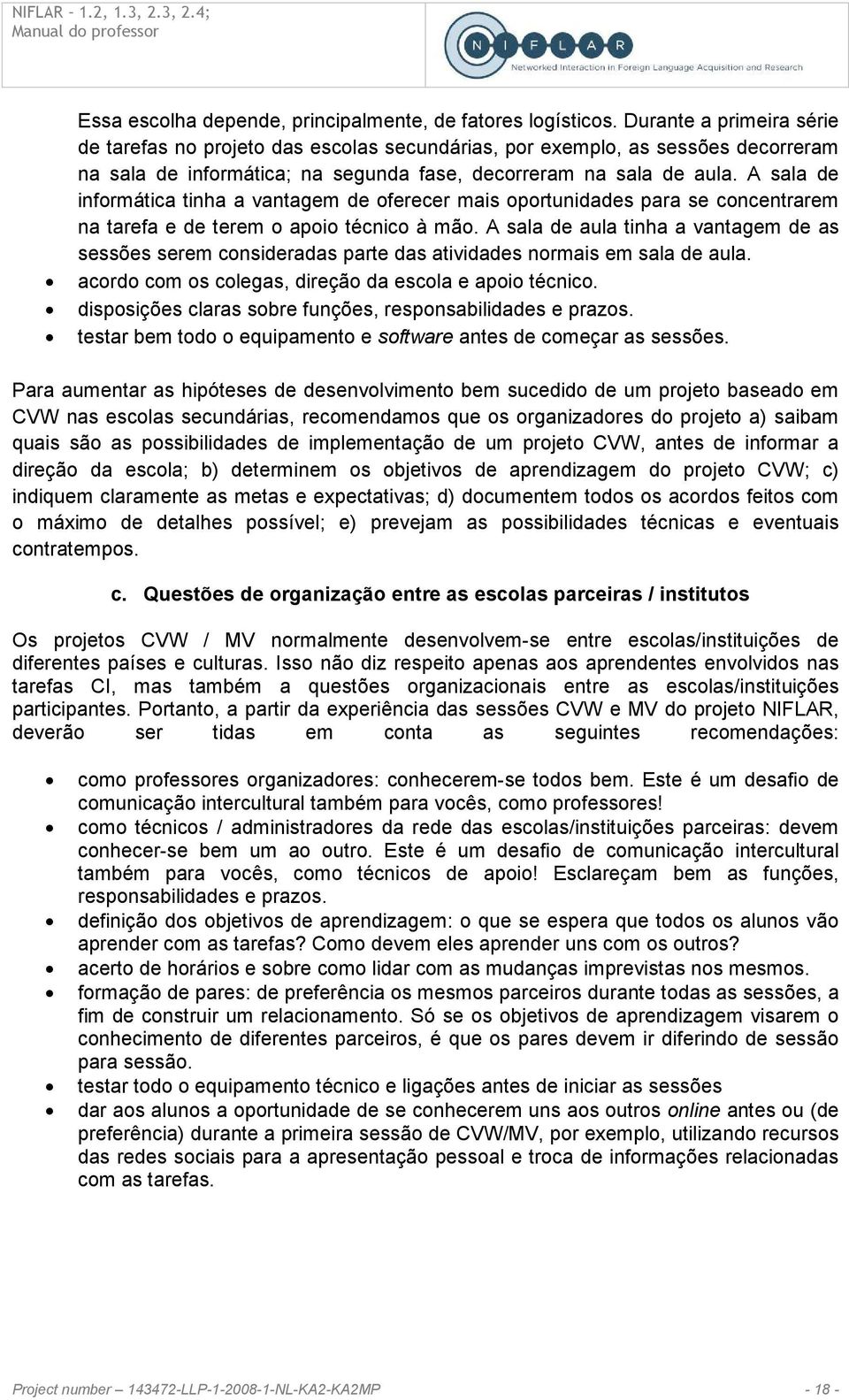 A sala de informática tinha a vantagem de oferecer mais oportunidades para se concentrarem na tarefa e de terem o apoio técnico à mão.