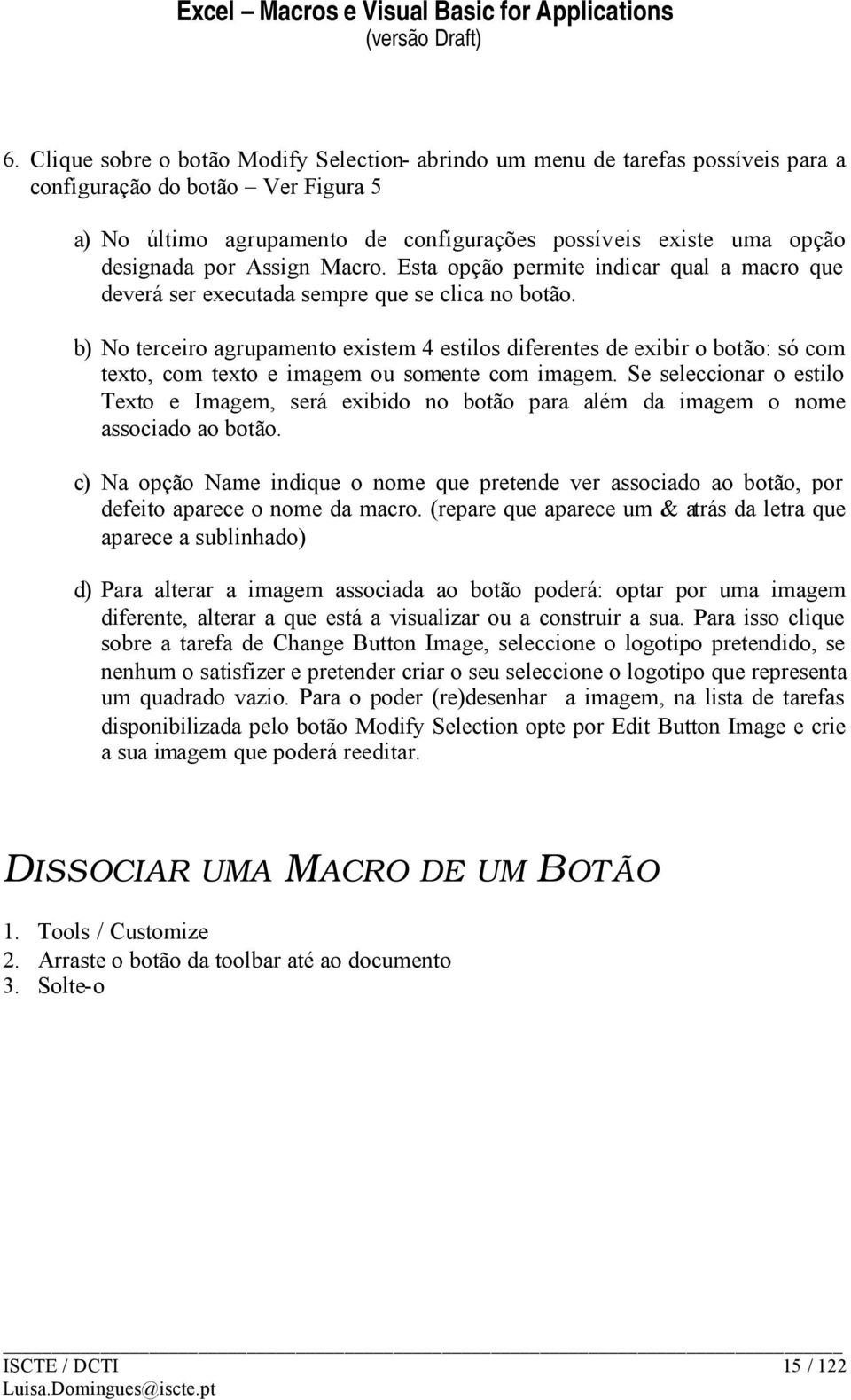 b) No terceiro agrupamento existem 4 estilos diferentes de exibir o botão: só com texto, com texto e imagem ou somente com imagem.