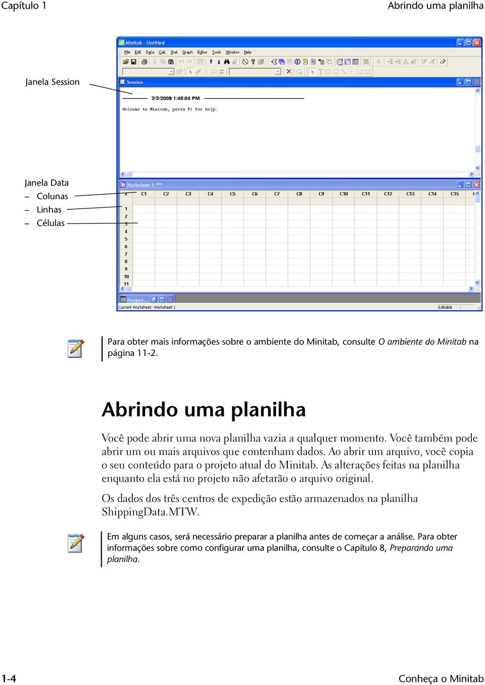 Ao abrir um arquivo, você copia o seu conteúdo para o projeto atual do Minitab. As alterações feitas na planilha enquanto ela está no projeto não afetarão o arquivo original.