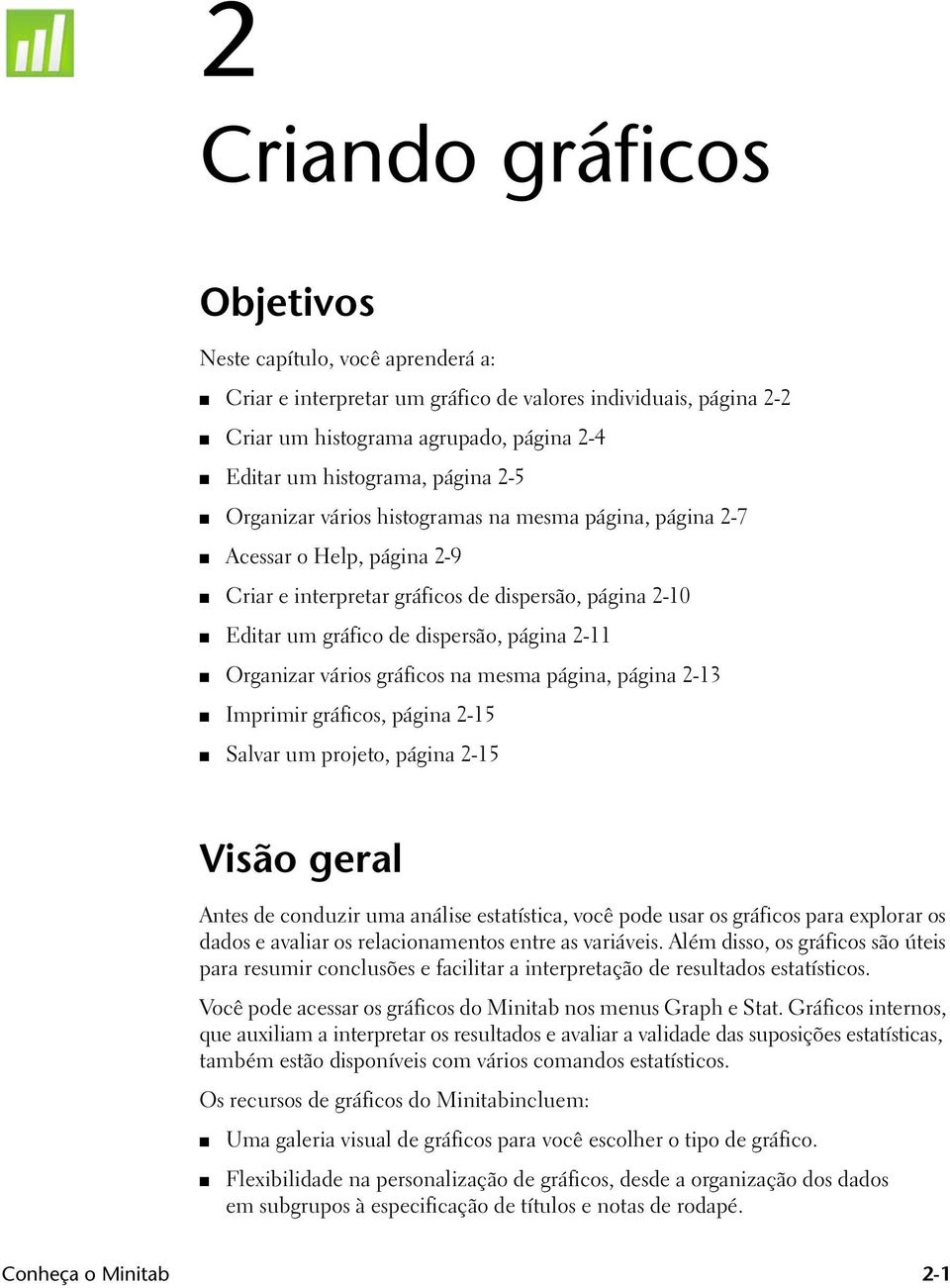 vários gráficos na mesma página, página 2-13 Imprimir gráficos, página 2-15 Salvar um projeto, página 2-15 Visão geral Antes de conduzir uma análise estatística, você pode usar os gráficos para