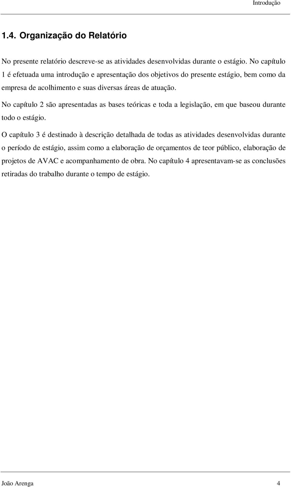 No capítulo 2 são apresentadas as bases teóricas e toda a legislação, em que baseou durante todo o estágio.