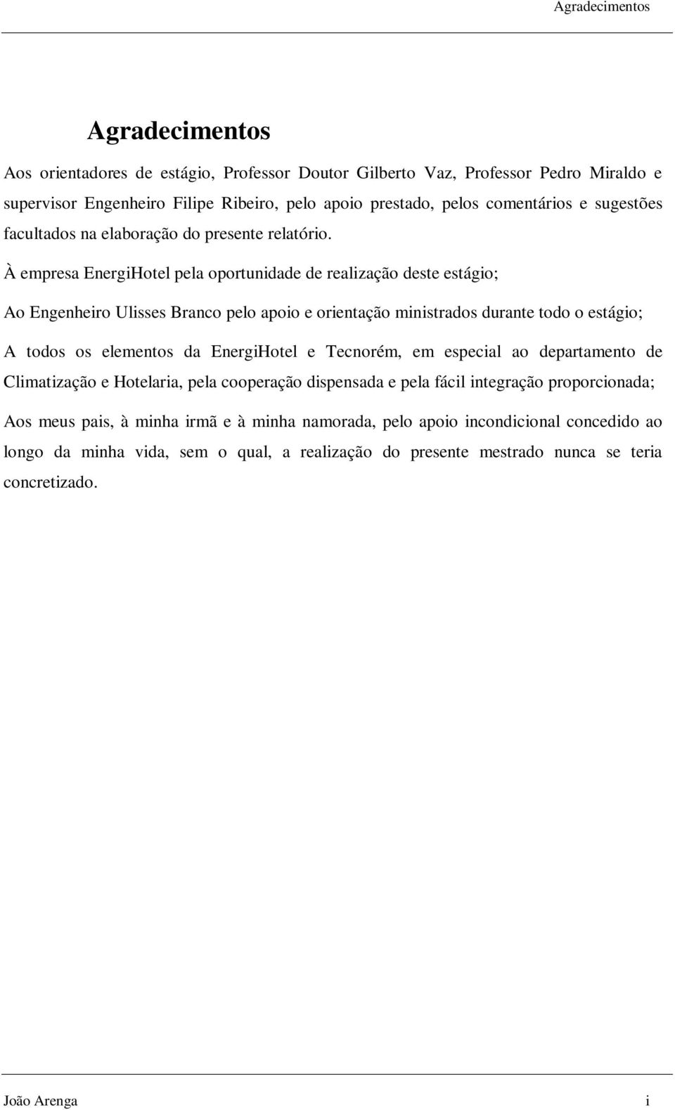 À empresa EnergiHotel pela oportunidade de realização deste estágio; Ao Engenheiro Ulisses Branco pelo apoio e orientação ministrados durante todo o estágio; A todos os elementos da EnergiHotel