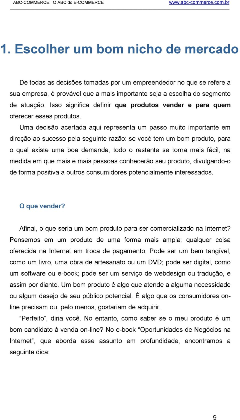 Uma decisão acertada aqui representa um passo muito importante em direção ao sucesso pela seguinte razão: se você tem um bom produto, para o qual existe uma boa demanda, todo o restante se torna mais