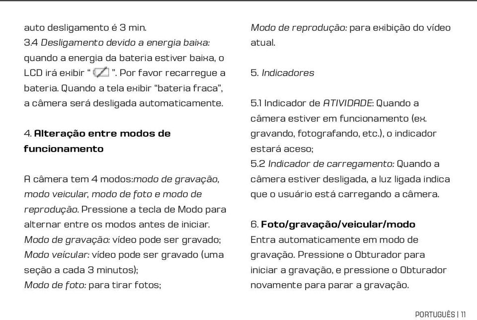 Alteração entre modos de funcionamento A câmera tem 4 modos:modo de gravação, modo veicular, modo de foto e modo de reprodução. Pressione a tecla de Modo para alternar entre os modos antes de iniciar.