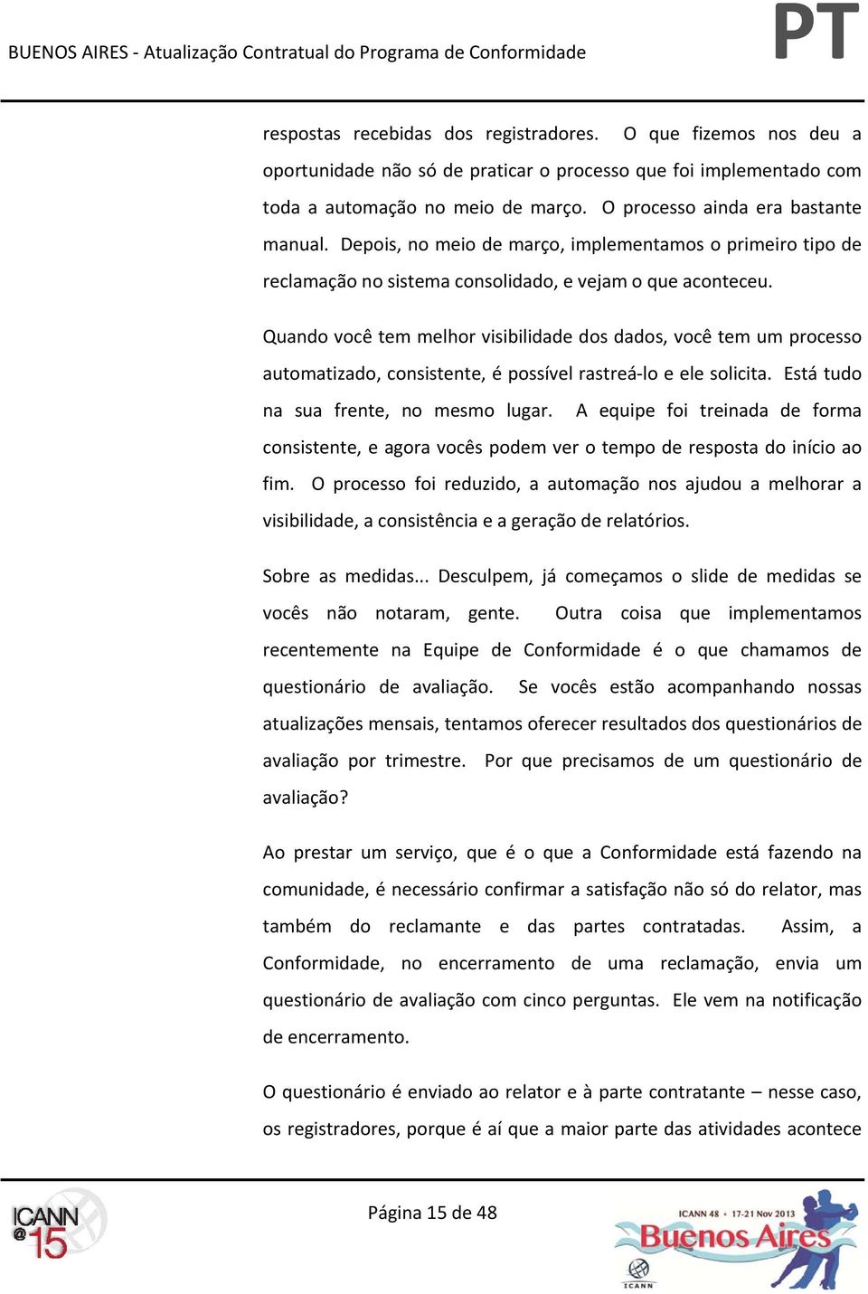 Quando você tem melhor visibilidade dos dados, você tem um processo automatizado, consistente, é possível rastreá lo e ele solicita. Está tudo na sua frente, no mesmo lugar.