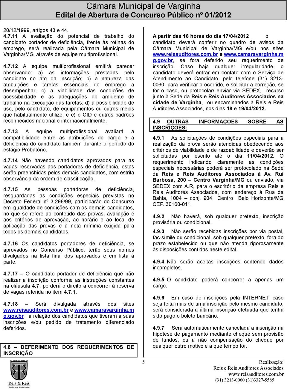 7.12 A equipe multiprofissional emitirá parecer observando: a) as informações prestadas pelo candidato no ato da inscrição; b) a natureza das atribuições e tarefas essenciais do emprego a