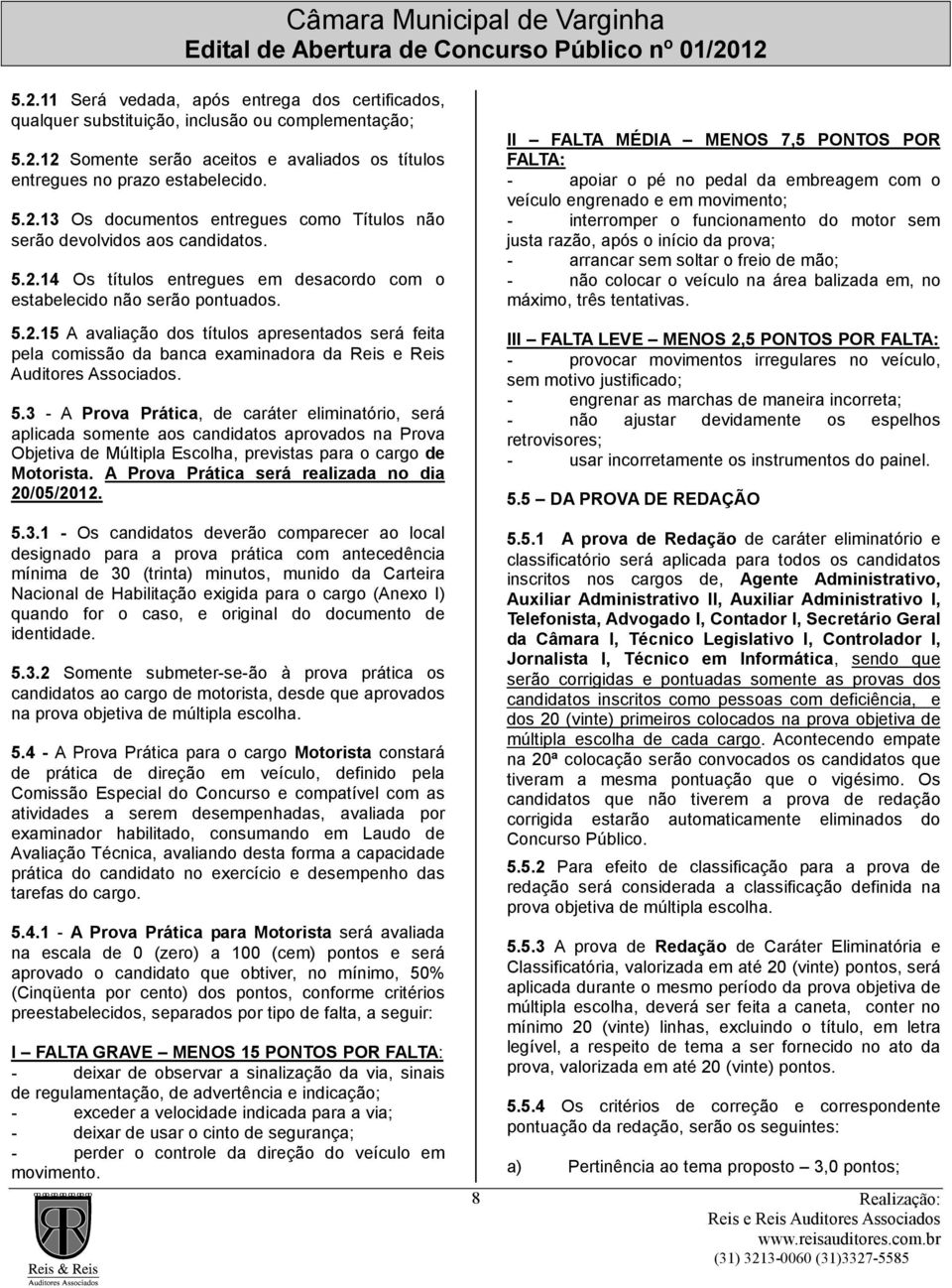 5.3 - A Prova Prática, de caráter eliminatório, será aplicada somente aos candidatos aprovados na Prova Objetiva de Múltipla Escolha, previstas para o cargo de Motorista.