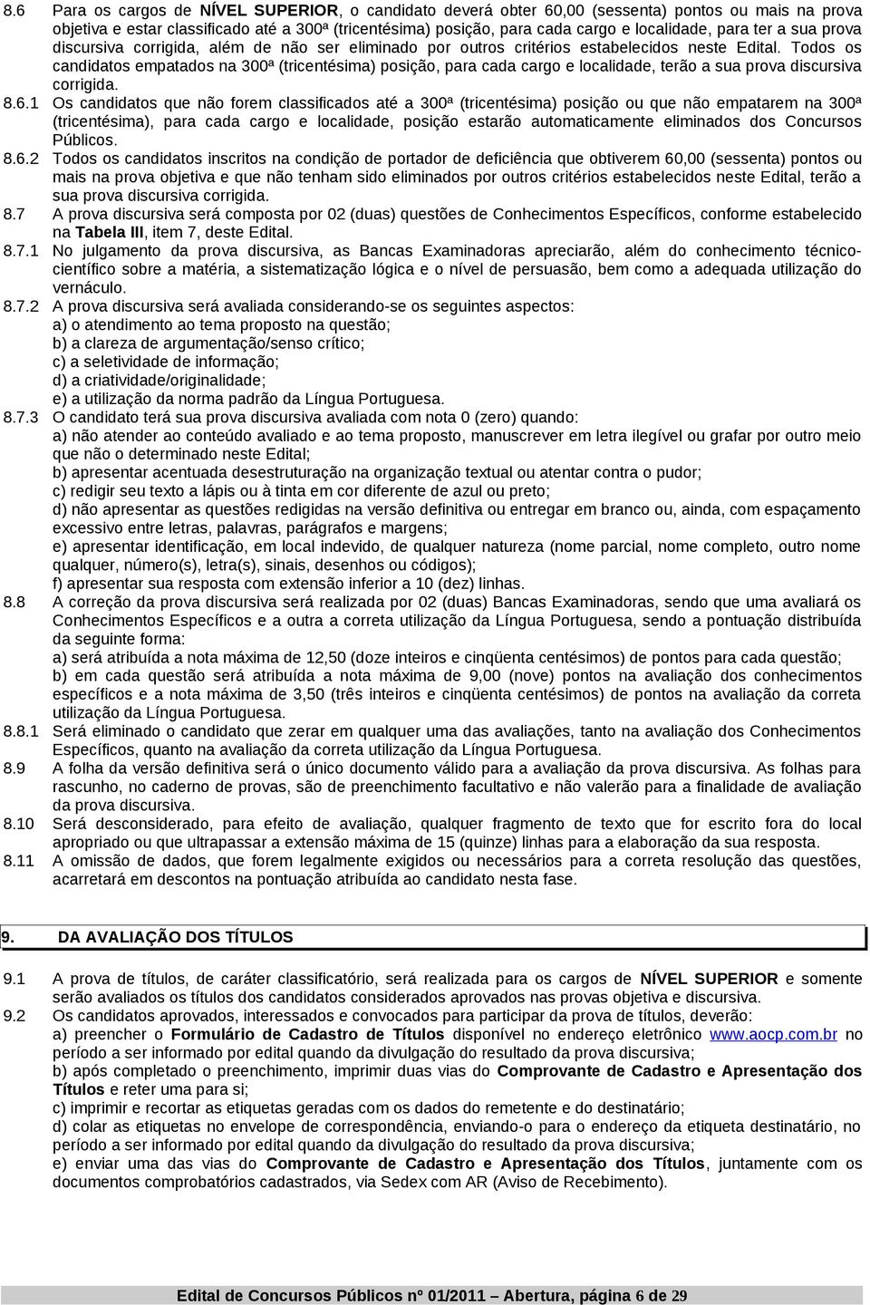 Todos os candidatos empatados na 300ª (tricentésima) posição, para cada cargo e localidade, terão a sua prova discursiva corrigida. 8.6.