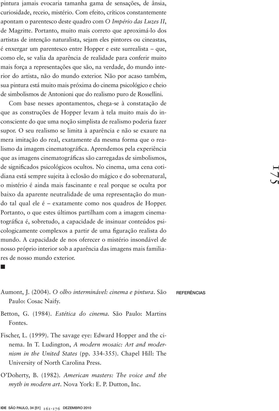 Portanto, muito mais correto que aproximá-lo dos artistas de intenção naturalista, sejam eles pintores ou cineastas, é enxergar um parentesco entre Hopper e este surrealista que, como ele, se valia