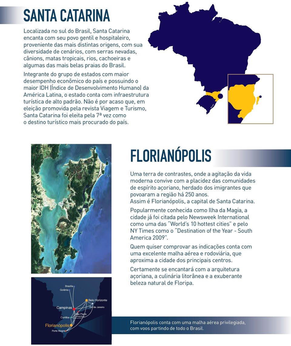 Integrante do grupo de estados com maior desempenho econômico do país e possuindo o maior IDH (Índice de Desenvolvimento Humano) da América Latina, o estado conta com infraestrutura turística de alto