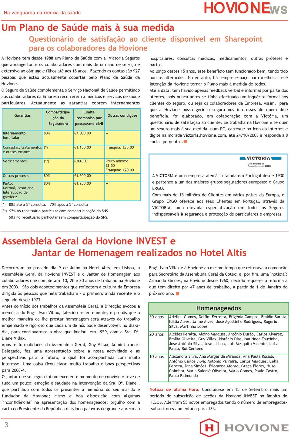 O Seguro de Saúde complementa o Serviço Nacional de Saúde permitindo aos colaboradores da Empresa recorrerem a médicos e serviços de saúde particulares.