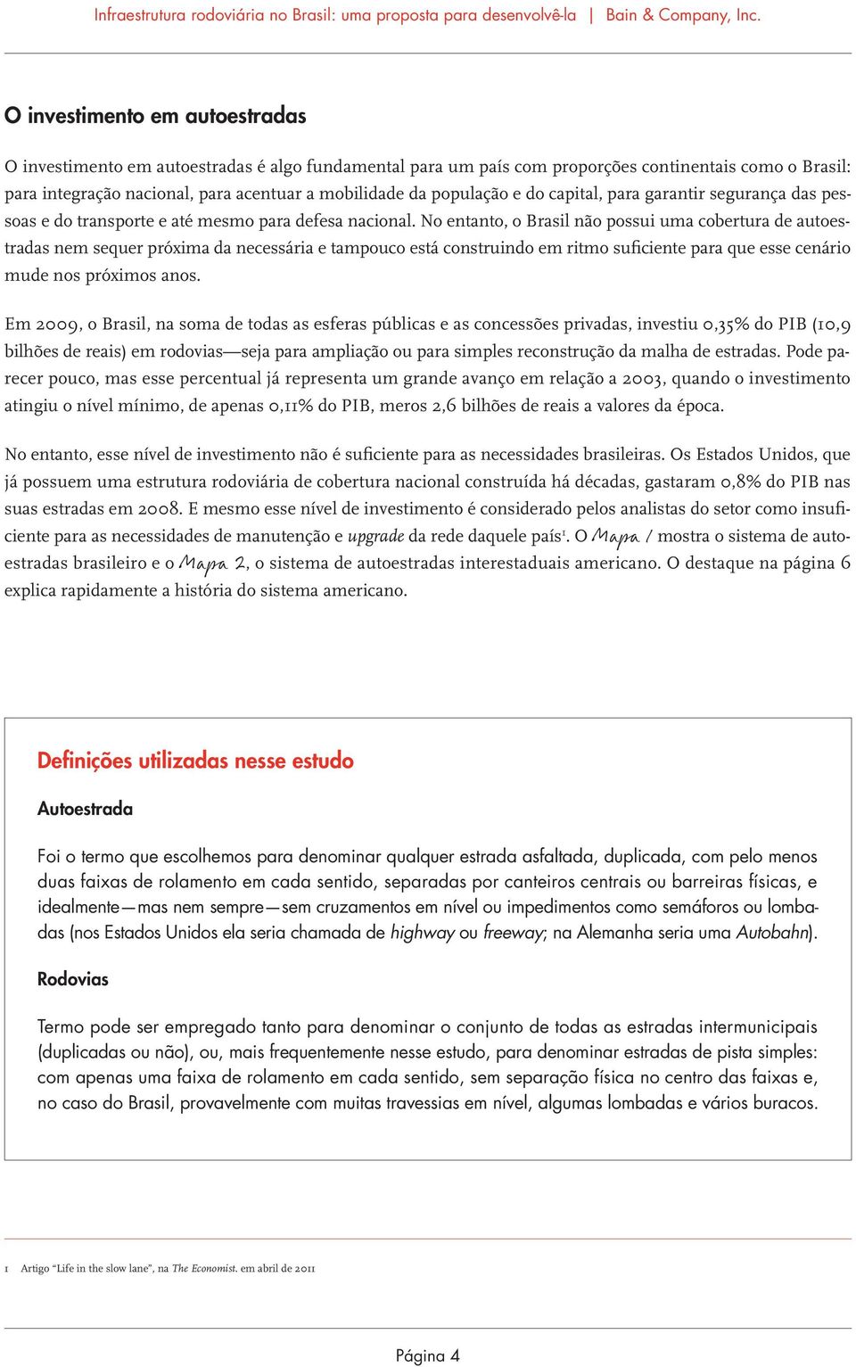 No entanto, o Brasil não possui uma cobertura de autoestradas nem sequer próxima da necessária e tampouco está construindo em ritmo suficiente para que esse cenário mude nos próximos anos.