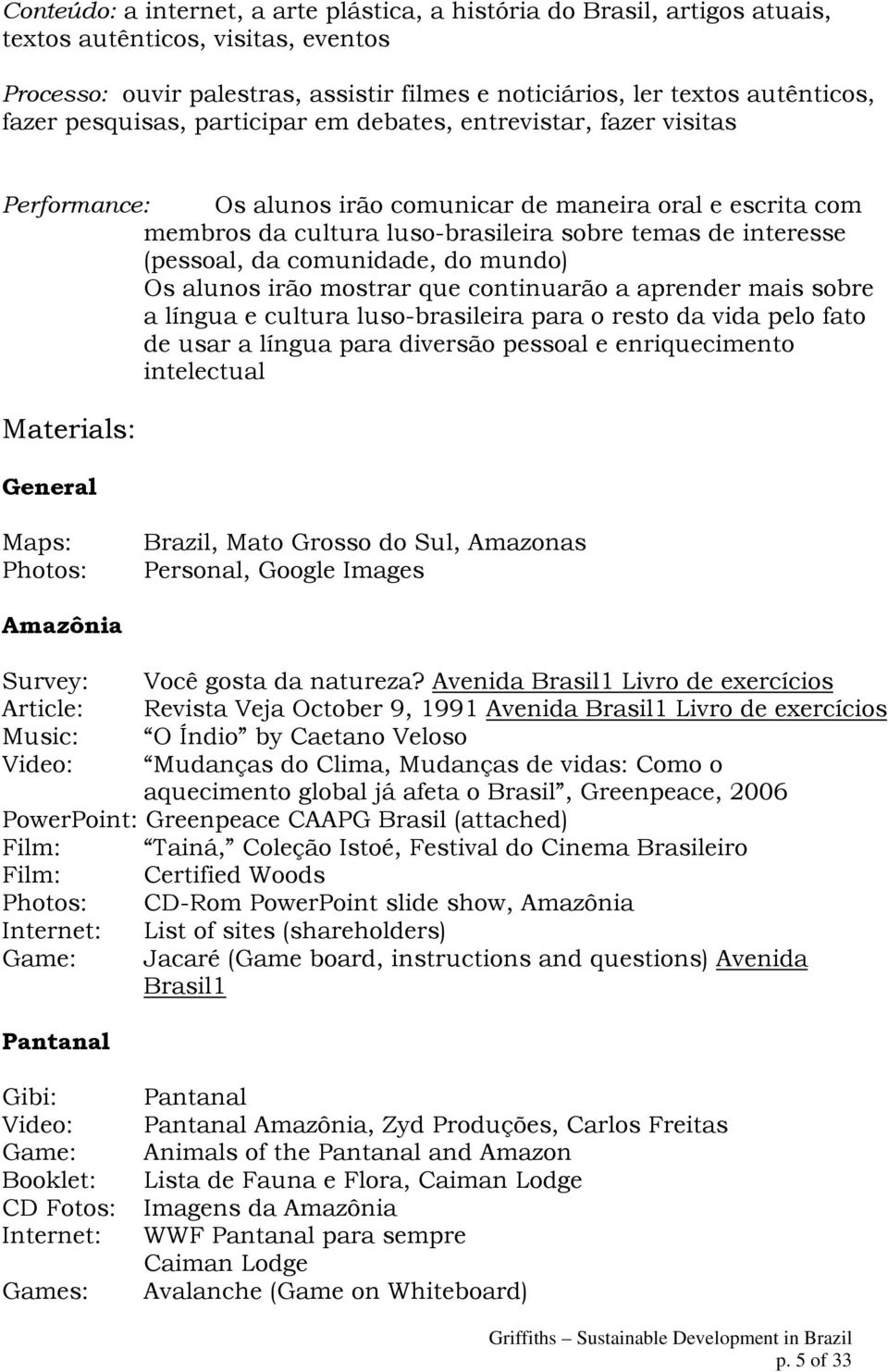 da comunidade, do mundo) Os alunos irão mostrar que continuarão a aprender mais sobre a língua e cultura luso-brasileira para o resto da vida pelo fato de usar a língua para diversão pessoal e