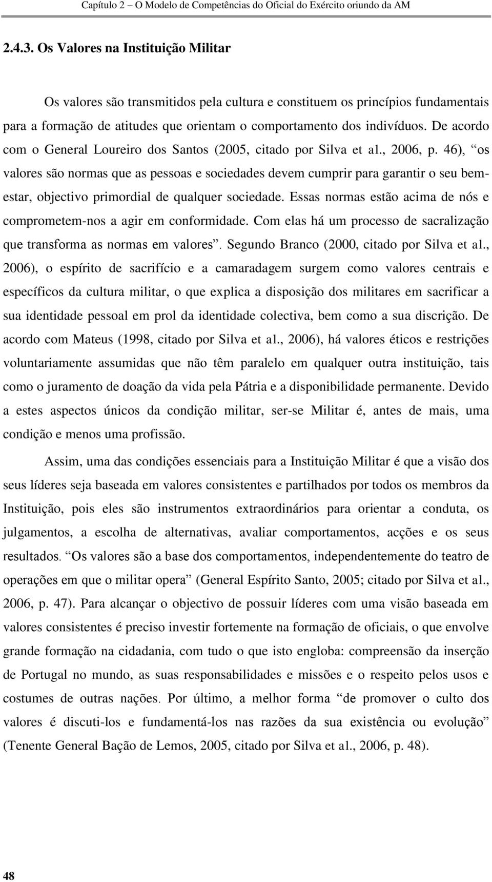 46), os valores são normas que as pessoas e sociedades devem cumprir para garantir o seu bemestar, objectivo primordial de qualquer sociedade.