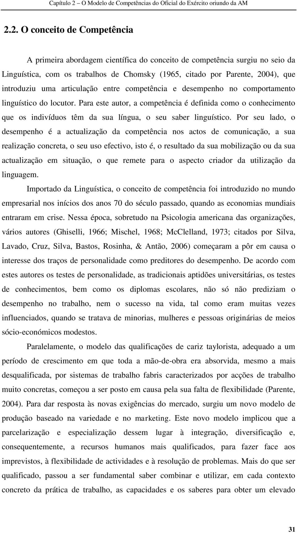 Para este autor, a competência é definida como o conhecimento que os indivíduos têm da sua língua, o seu saber linguístico.