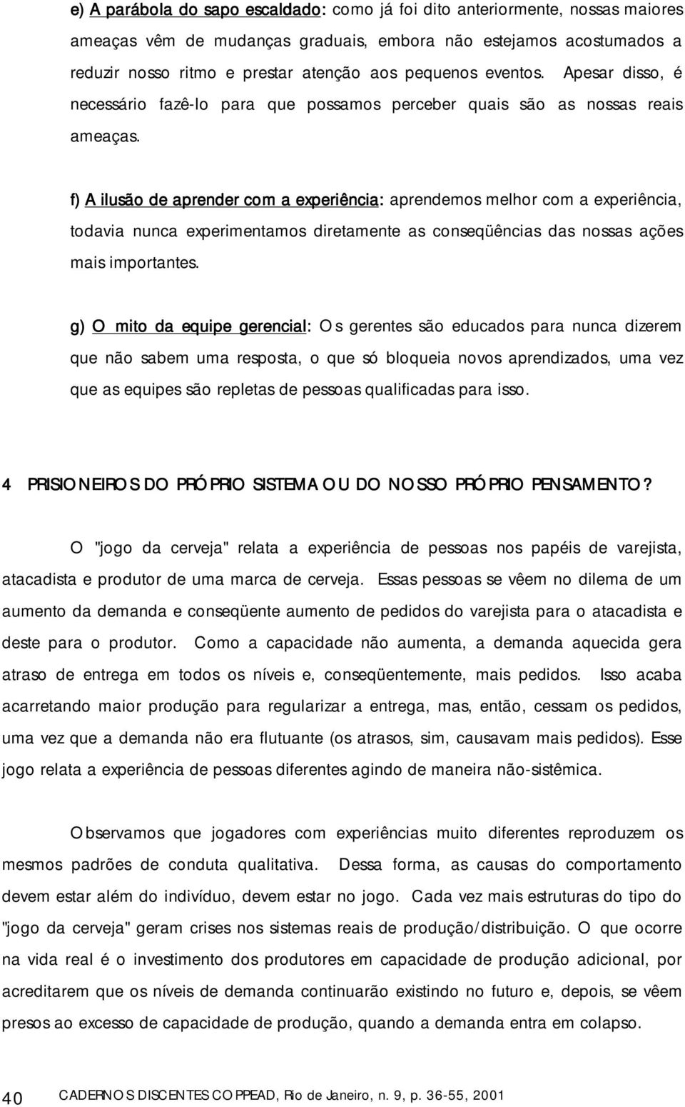 f) A ilusão de aprender com a experiência: aprendemos melhor com a experiência, todavia nunca experimentamos diretamente as conseqüências das nossas ações mais importantes.