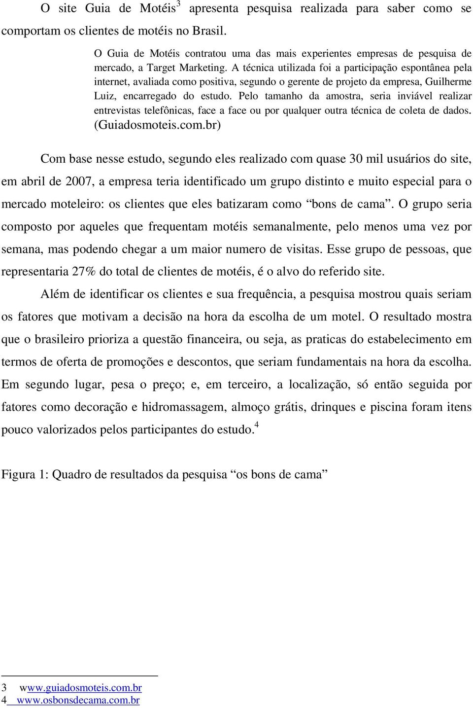 A técnica utilizada foi a participação espontânea pela internet, avaliada como positiva, segundo o gerente de projeto da empresa, Guilherme Luiz, encarregado do estudo.