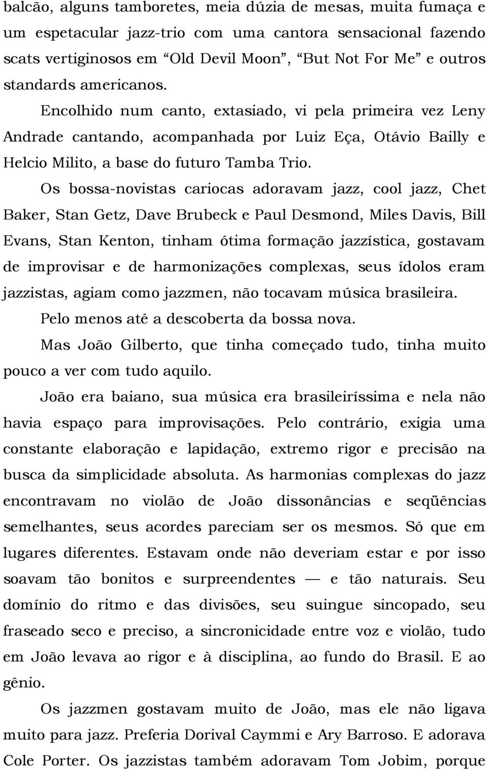 Os bossa-novistas cariocas adoravam jazz, cool jazz, Chet Baker, Stan Getz, Dave Brubeck e Paul Desmond, Miles Davis, Bill Evans, Stan Kenton, tinham ótima formação jazzística, gostavam de improvisar