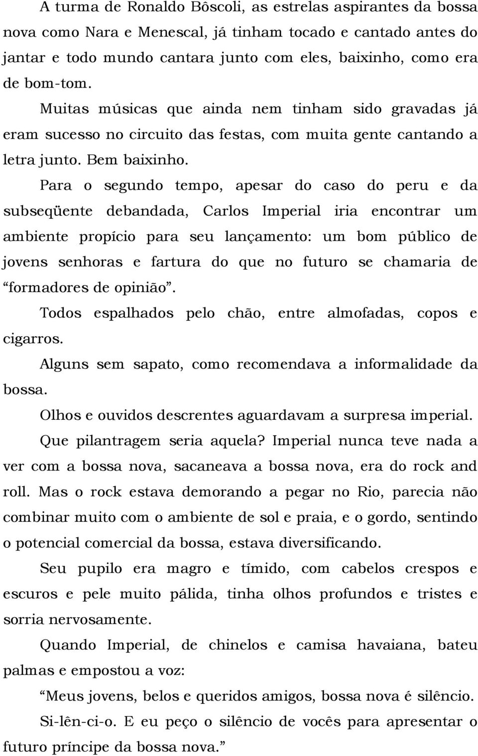 Para o segundo tempo, apesar do caso do peru e da subseqüente debandada, Carlos Imperial iria encontrar um ambiente propício para seu lançamento: um bom público de jovens senhoras e fartura do que no