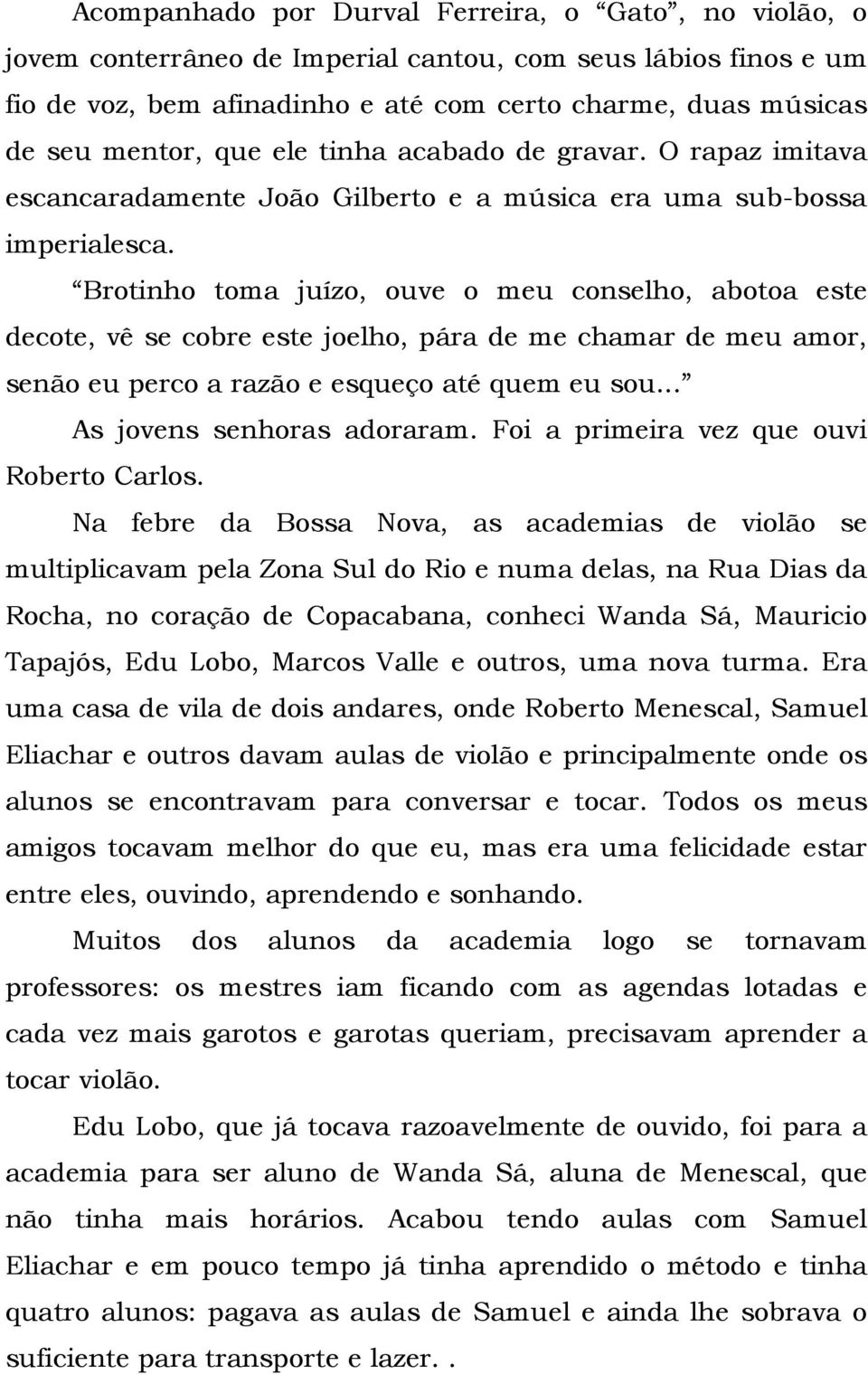 Brotinho toma juízo, ouve o meu conselho, abotoa este decote, vê se cobre este joelho, pára de me chamar de meu amor, senão eu perco a razão e esqueço até quem eu sou... As jovens senhoras adoraram.