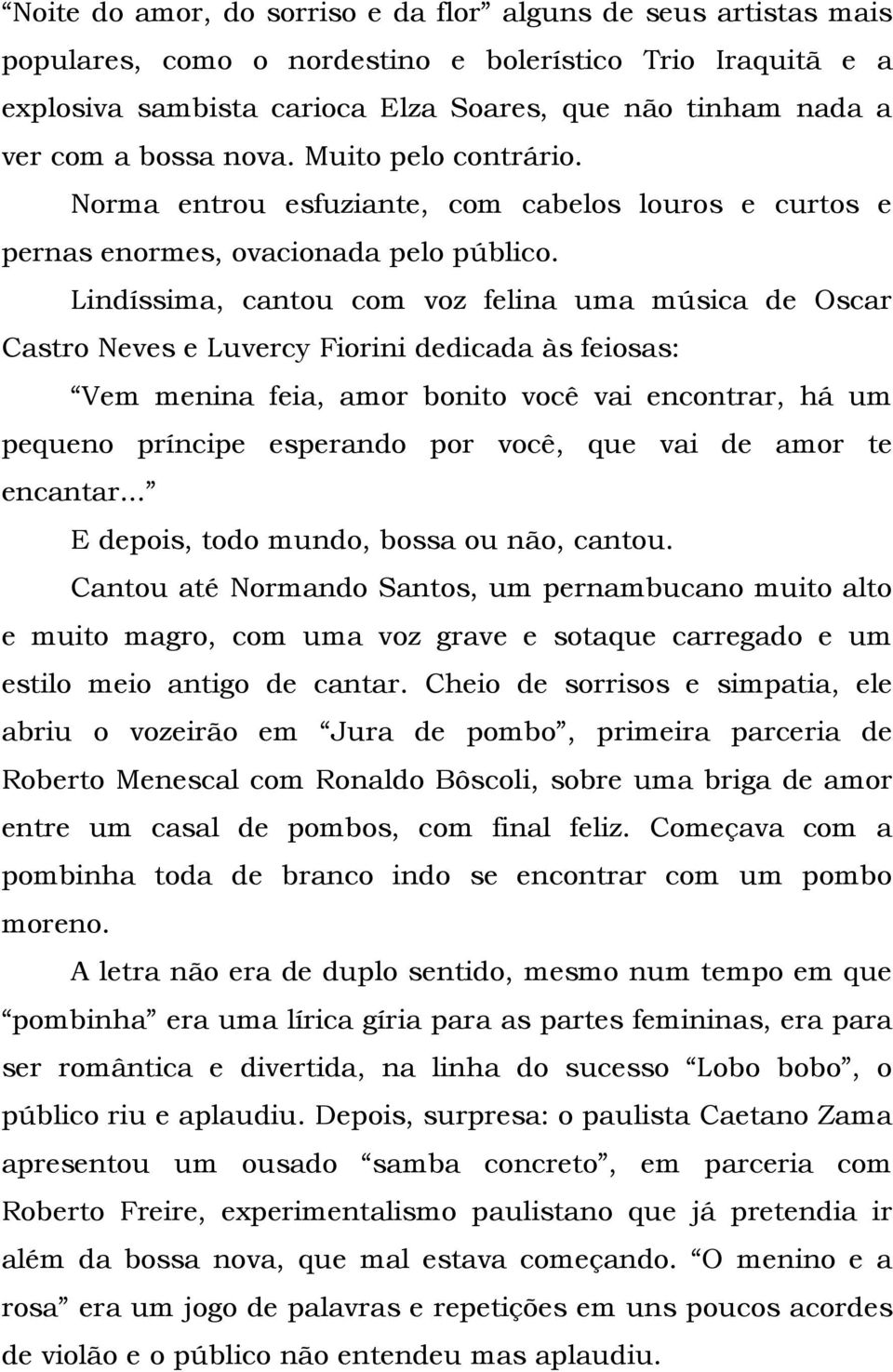 Lindíssima, cantou com voz felina uma música de Oscar Castro Neves e Luvercy Fiorini dedicada às feiosas: Vem menina feia, amor bonito você vai encontrar, há um pequeno príncipe esperando por você,