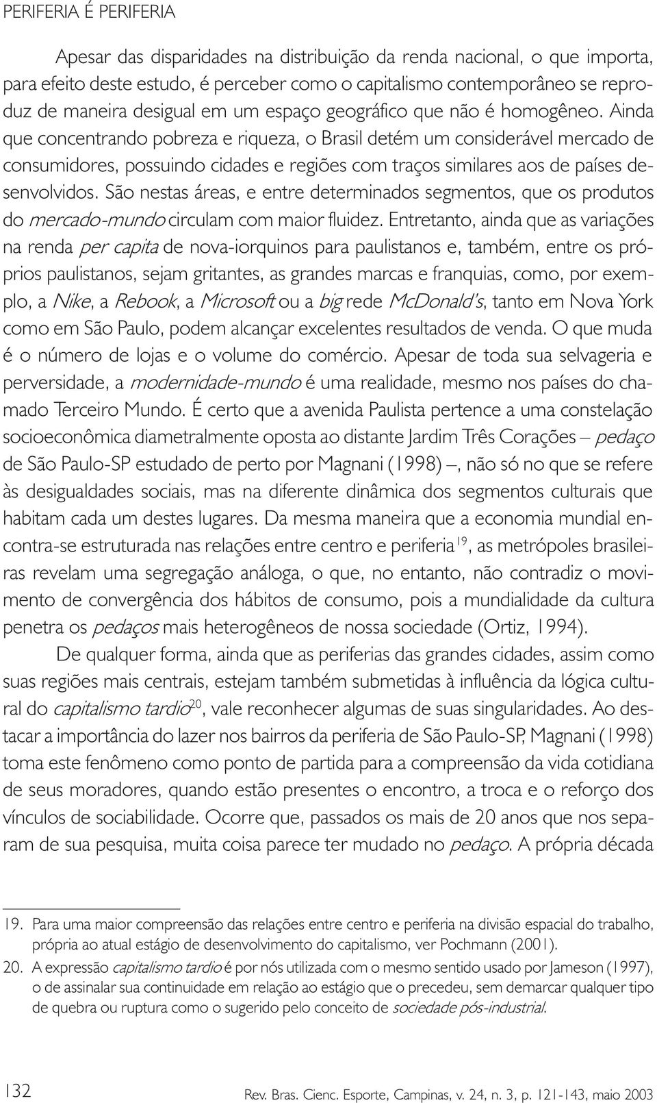 Ainda que concentrando pobreza e riqueza, o Brasil detém um considerável mercado de consumidores, possuindo cidades e regiões com traços similares aos de países desenvolvidos.