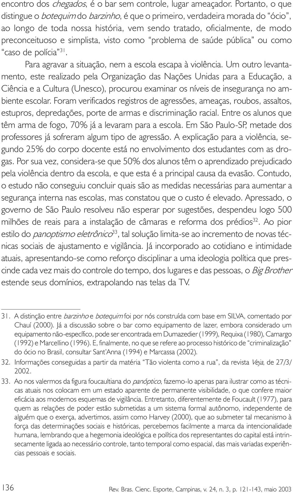 visto como problema de saúde pública ou como caso de polícia 31. Para agravar a situação, nem a escola escapa à violência.