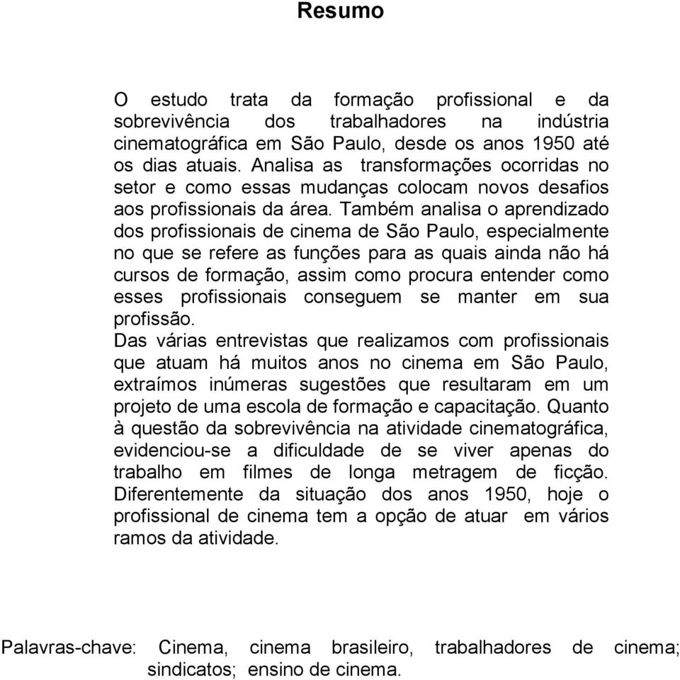 Também analisa o aprendizado dos profissionais de cinema de São Paulo, especialmente no que se refere as funções para as quais ainda não há cursos de formação, assim como procura entender como esses