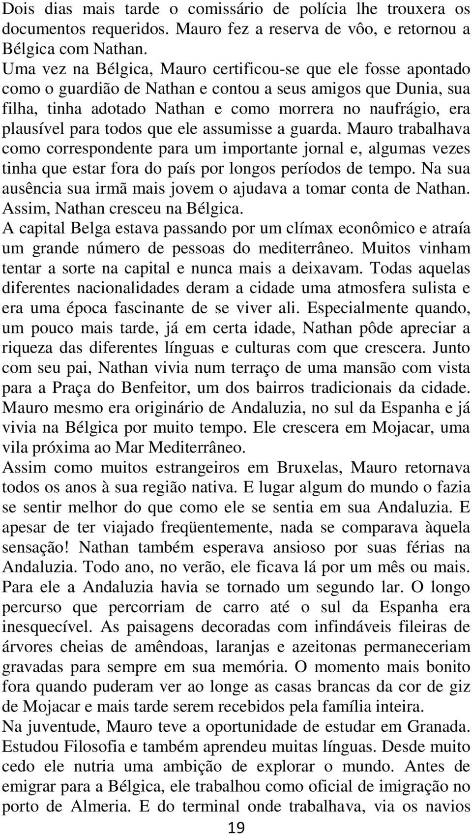 para todos que ele assumisse a guarda. Mauro trabalhava como correspondente para um importante jornal e, algumas vezes tinha que estar fora do país por longos períodos de tempo.