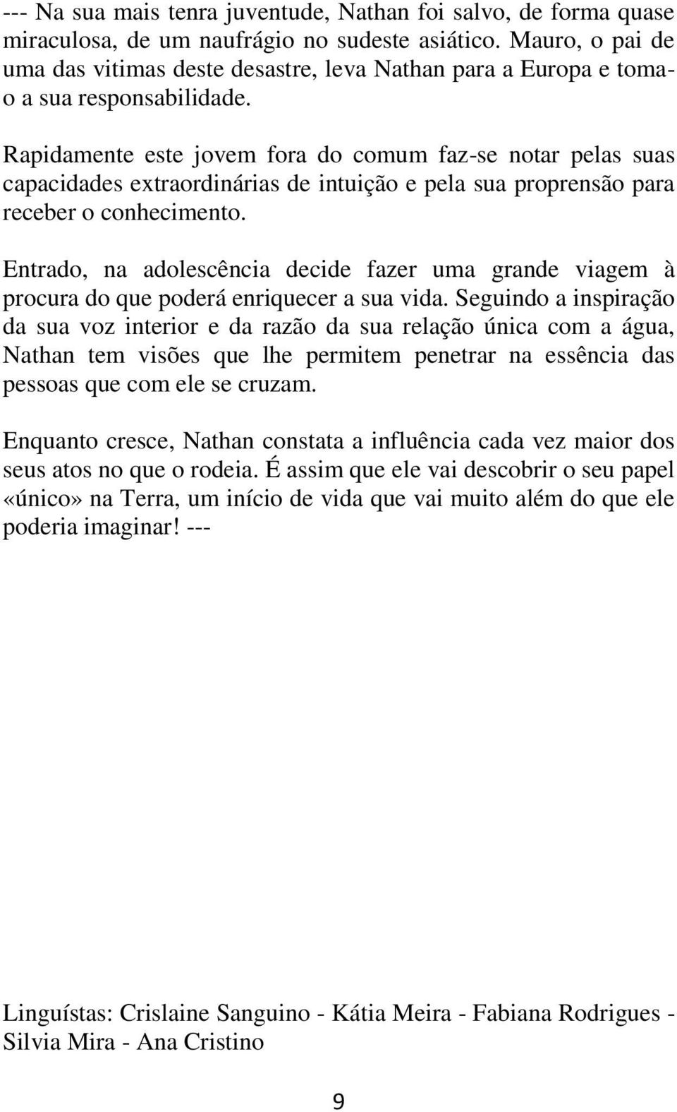 Rapidamente este jovem fora do comum faz-se notar pelas suas capacidades extraordinárias de intuição e pela sua proprensão para receber o conhecimento.