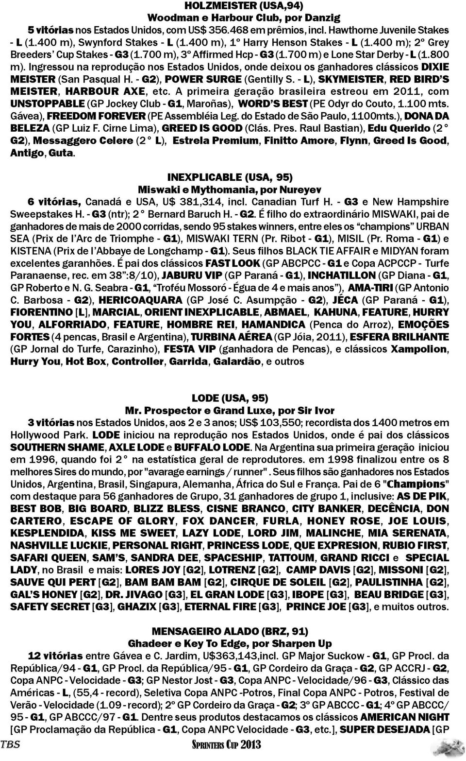 Ingressou na reprodução nos Estados Unidos, onde deixou os ganhadores clássicos DIXIE MEISTER (San Pasqual H. - G2), POWER SURGE (Gentilly S. - L), SKYMEISTER, RED BIRD S MEISTER, HARBOUR AXE, etc.