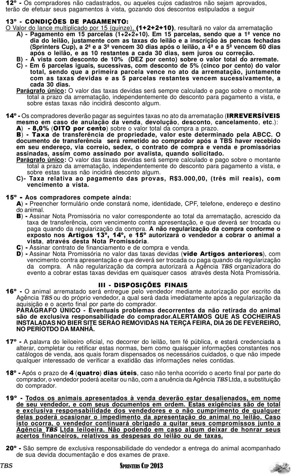 Em 15 parcelas, sendo que a 1ª vence no dia do leilão, justamente com as taxas do leilão e a inscrição às pencas fechadas (Sprinters Cup), a 2ª e a 3ª vencem 30 dias após o leilão, a 4ª e a 5ª vencem