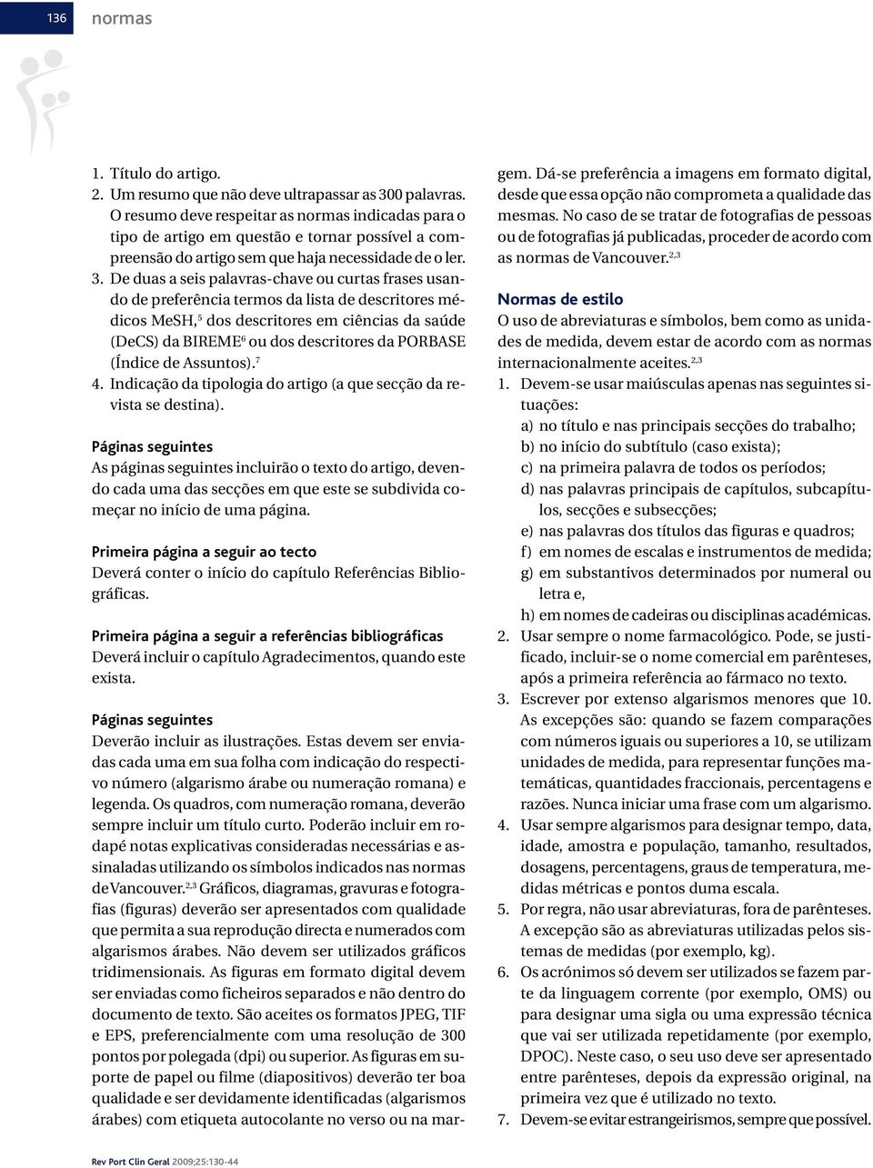 De duas a seis palavras-chave ou curtas frases usando de preferência termos da lista de descritores médicos MeSH, 5 dos descritores em ciências da saúde (DeCS) da BIREME 6 ou dos descritores da