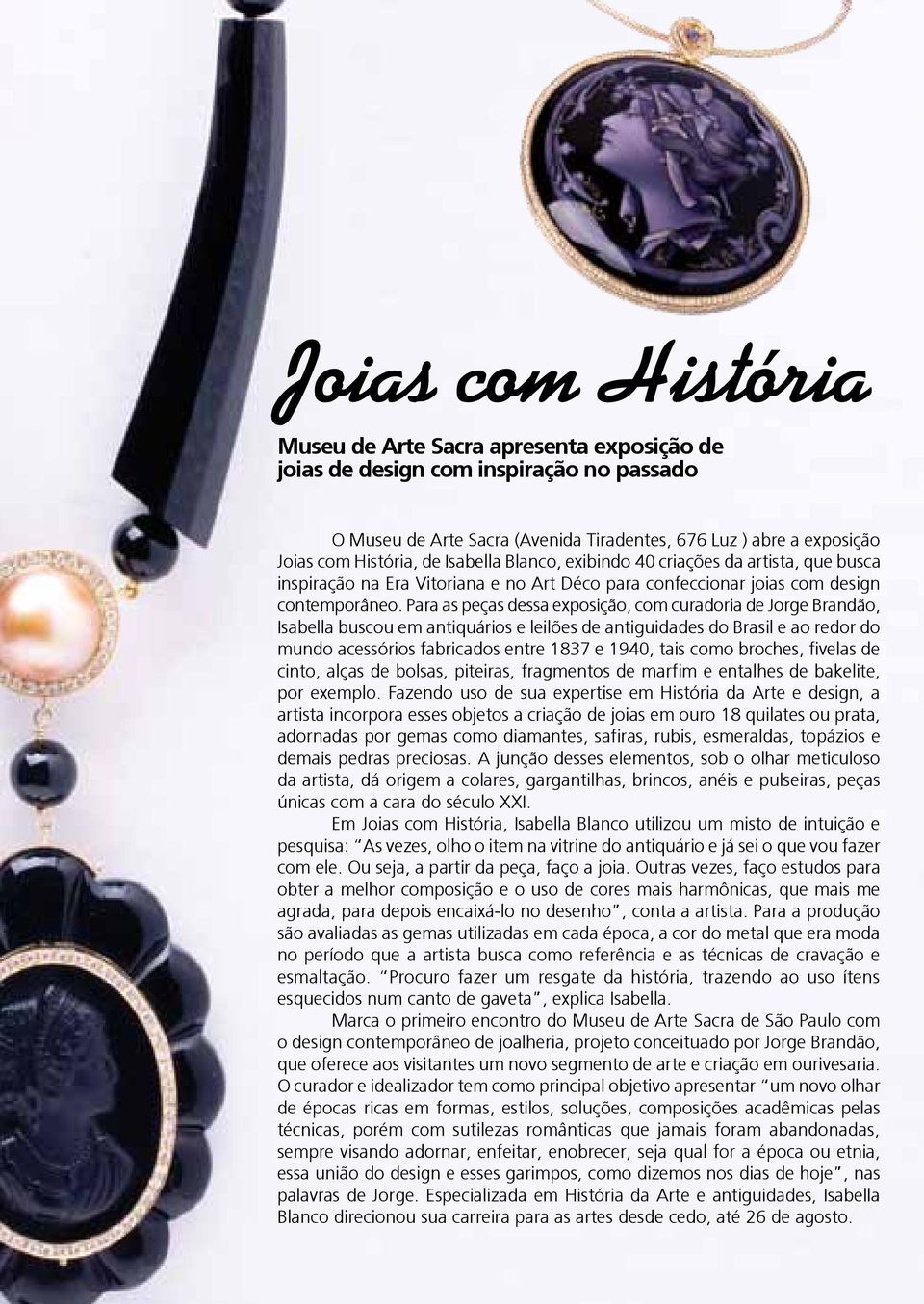 Para as peças dessa exposição, com curadoria de Jorge Brandão, Isabella buscou em antiquários e leilões de antiguidades do Brasil e ao redor do mundo acessórios fabricados entre 1837 e 1940, tais
