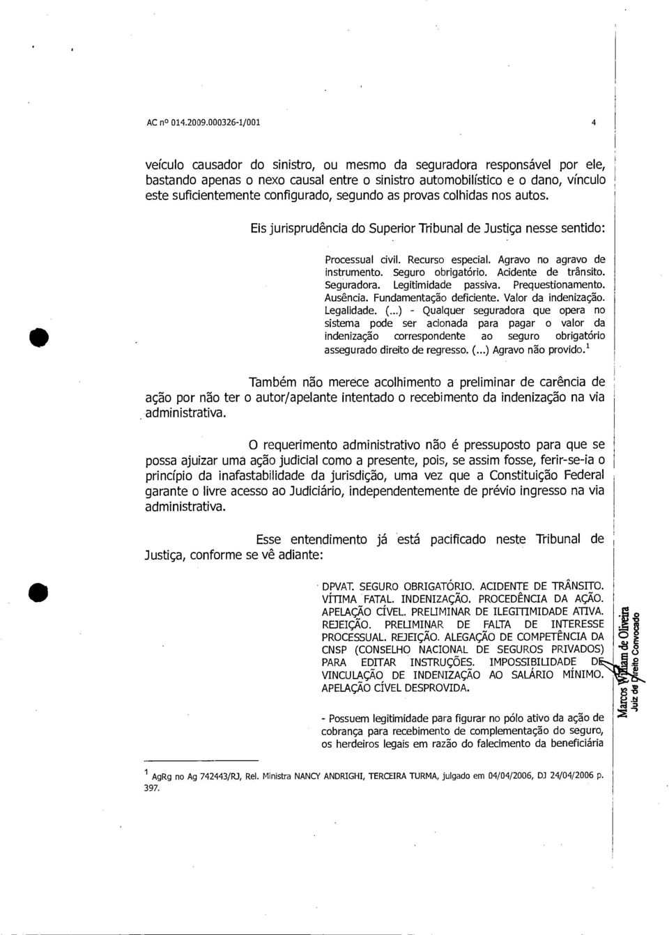 configurado, segundo as provas colhidas nos autos. Eis jurisprudência do Superior Tribunal de Justiça nesse sentido: Processual civil. Recurso especial. Agravo no agravo de instrumento.