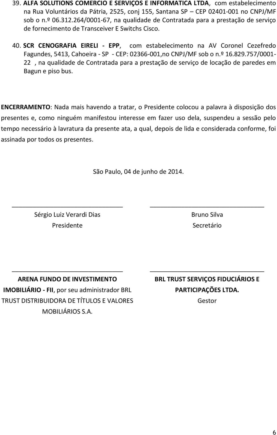 SCR CENOGRAFIA EIRELI - EPP, com estabelecimento na AV Coronel Cezefredo Fagundes, 5413, Cahoeira - SP - CEP: 02366-001,no CNPJ/MF sob o n.º 16.829.