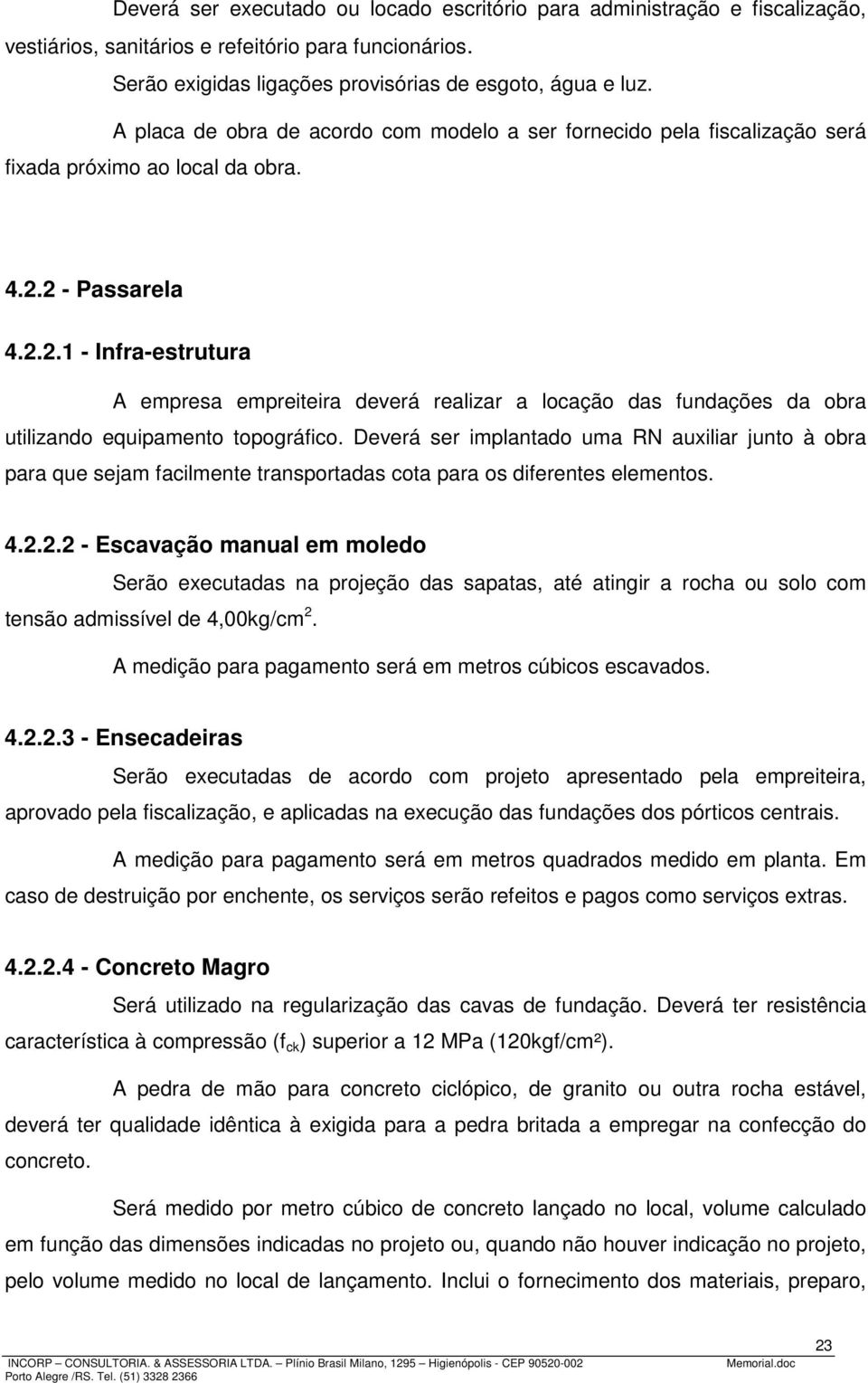 2 - Passarela 4.2.2.1 - Infra-estrutura A empresa empreiteira deverá realizar a locação das fundações da obra utilizando equipamento topográfico.