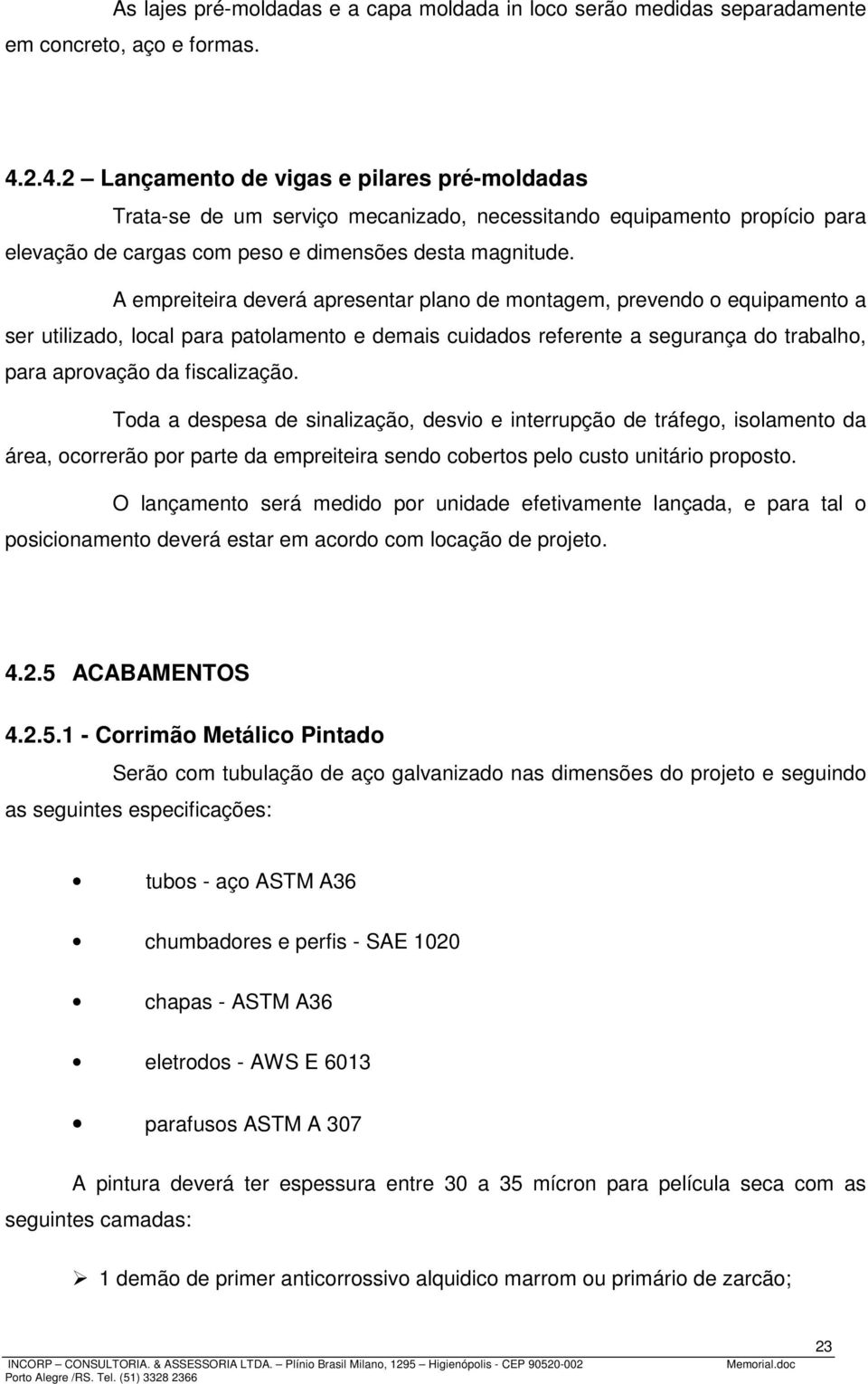 A empreiteira deverá apresentar plano de montagem, prevendo o equipamento a ser utilizado, local para patolamento e demais cuidados referente a segurança do trabalho, para aprovação da fiscalização.