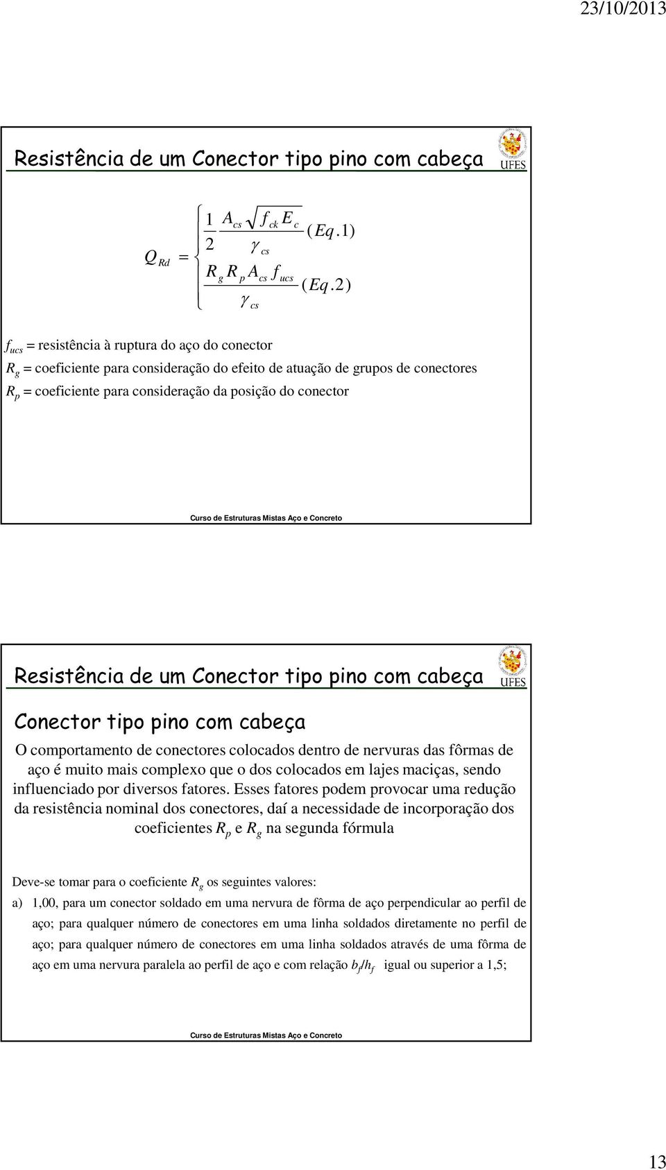 de um Conector tipo pino com cabeça Conector tipo pino com cabeça O comportamento de conectores colocados dentro de nervuras das ôrmas de aço é muito mais complexo que o dos colocados em lajes