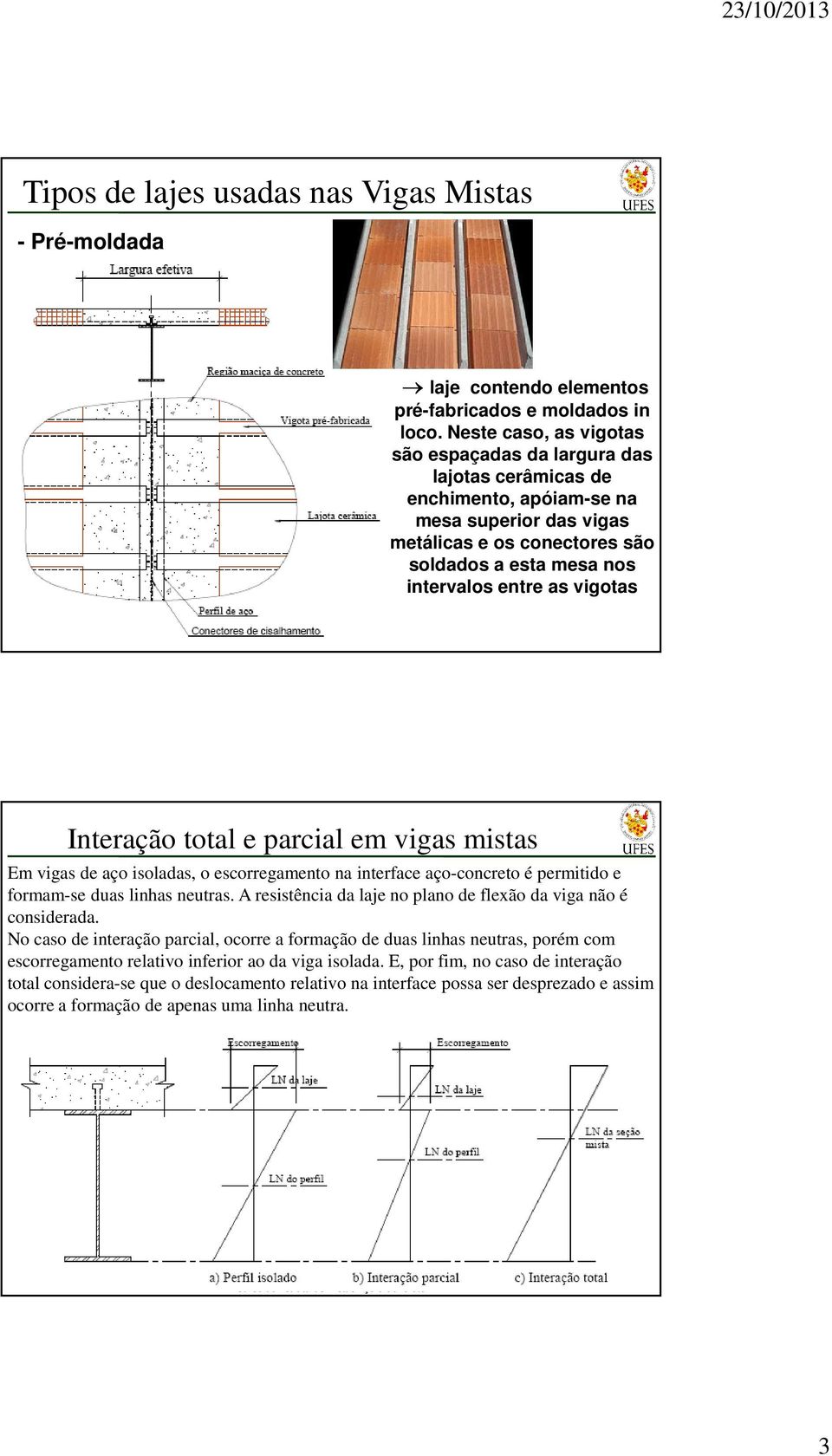 vigotas Interação total e parcial em vigas mistas Em vigas de aço isoladas, o escorregamento na interace aço-concreto é permitido e ormam-se duas linhas neutras.