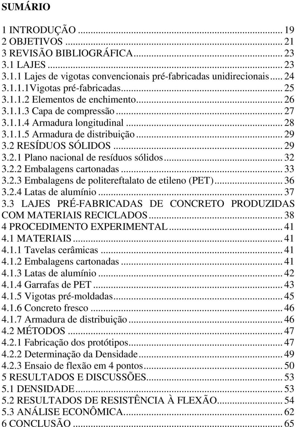 .. 32 3.2.2 Embalagens cartonadas... 33 3.2.3 Embalagens de politereftalato de etileno (PET)... 36 3.2.4 Latas de alumínio... 37 3.