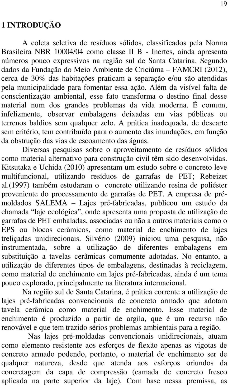 Além da visível falta de conscientização ambiental, esse fato transforma o destino final desse material num dos grandes problemas da vida moderna.