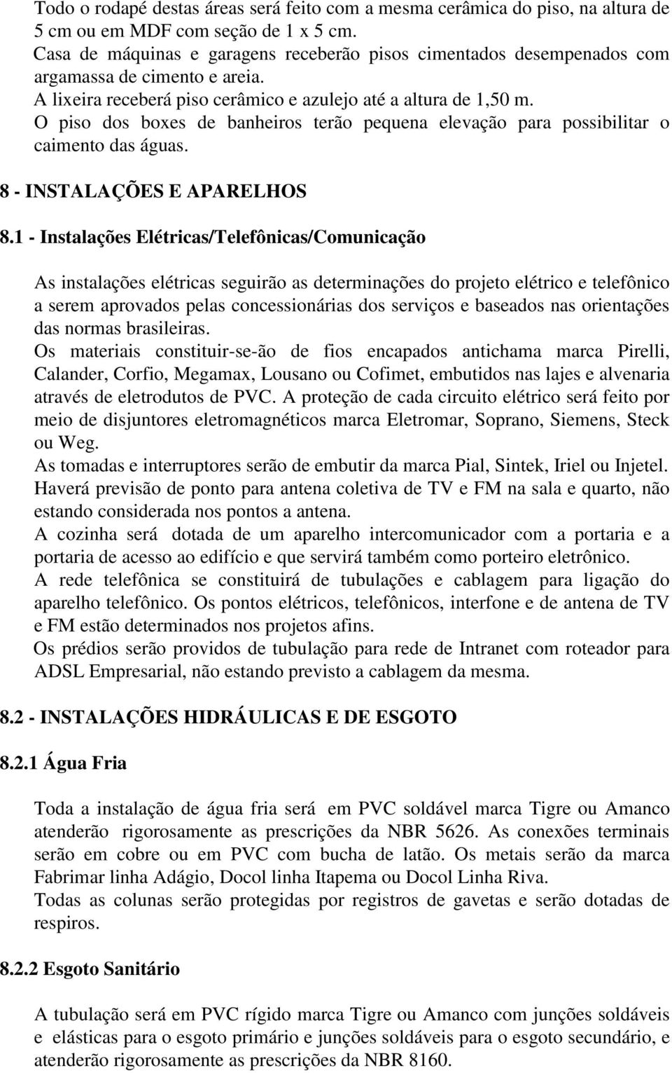 O piso dos boxes de banheiros terão pequena elevação para possibilitar o caimento das águas. 8 - INSTALAÇÕES E APARELHOS 8.