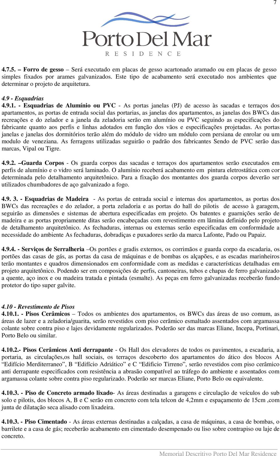 - Esquadrias de Alumínio ou PVC - As portas janelas (PJ) de acesso às sacadas e terraços dos apartamentos, as portas de entrada social das portarias, as janelas dos apartamentos, as janelas dos BWCs