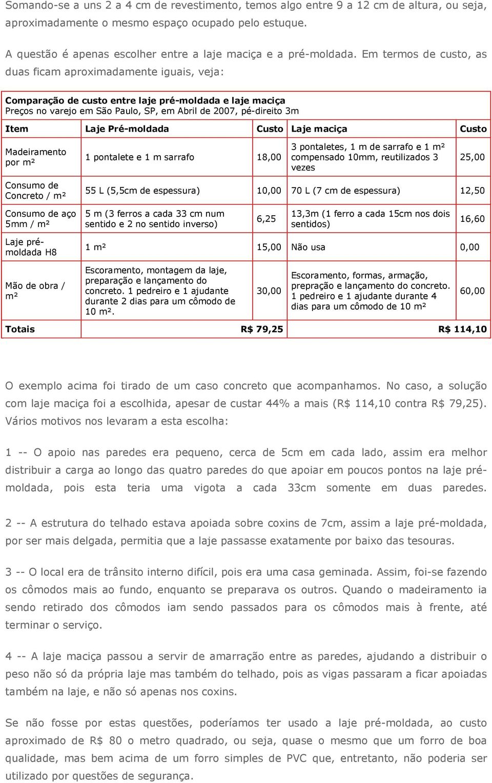 Em termos de custo, as duas ficam aproximadamente iguais, veja: Comparação de custo entre laje pré-moldada e laje maciça Preços no varejo em São Paulo, SP, em Abril de 2007, pé-direito 3m Item Laje