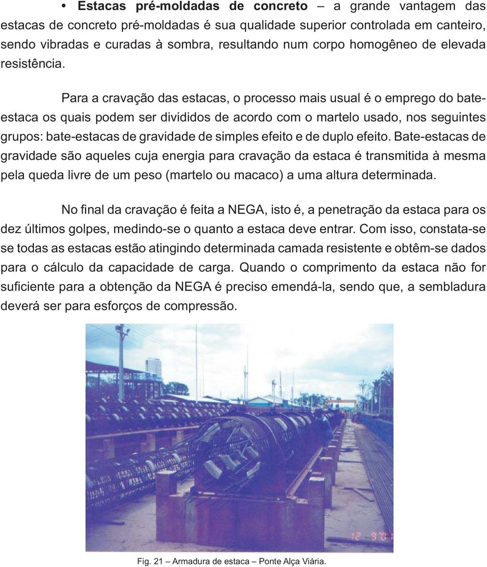 Para a cravação das estacas, o processo mais usual é o emprego do bateestaca os quais podem ser divididos de acordo com o martelo usado, nos seguintes grupos: bate-estacas de gravidade de simples